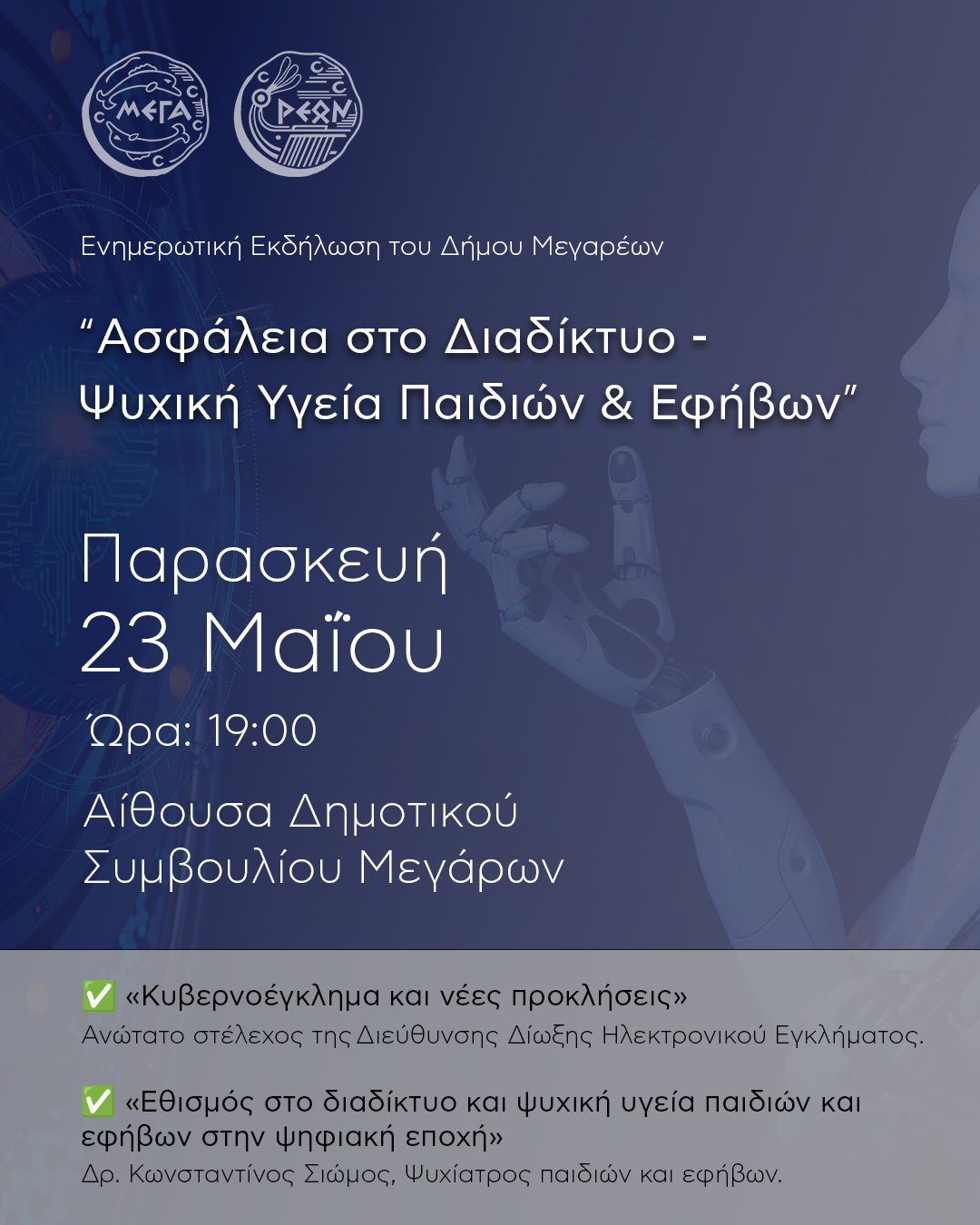 19-05-2025 ΕΝΗΜΕΡΩΤΙΚΗ ΕΚΔΗΛΩΣΗ ΤΟΥ ΔΗΜΟΥ ΜΕΓΑΡΕΩΝ ΓΙΑ ΤΗΝ ΑΣΦΑΛΕΙΑ ΣΤΟ ΔΙΑΔΙΚΤΥΟ ΚΑΙ ΤΗΝ ΨΥΧΙΚΗ ΥΓΕΙΑ ΠΑΙΔΙΩΝ ΚΑΙ ΕΦΗΒΩΝ. 