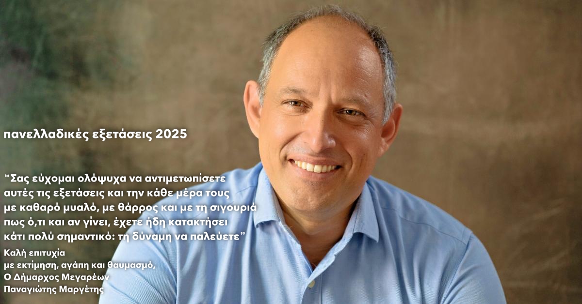 28-05-2025 ΔΕΛΤΙΟ ΤΥΠΟΥ ΘΕΜΑ: ΜΗΝΥΜΑ ΤΟΥ ΔΗΜΑΡΧΟΥ ΜΕΓΑΡΕΩΝ ΠΡΟΣ ΤΟΥΣ ΜΑΘΗΤΕΣ ΚΑΙ ΤΙΣ ΜΑΘΗΤΡΙΕΣ ΜΕ ΑΦΟΡΜΗ ΤΗΝ ΕΝΑΡΞΗ ΤΩΝ ΠΑΝΕΛΛΑΔΙΚΩΝ ΕΞΕΤΑΣΕΩΝ 2025